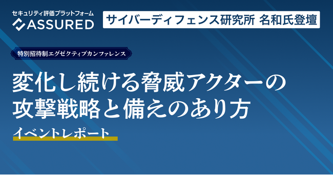 「変化し続ける脅威アクターの攻撃戦略と備えのあり方」イベントレポートを公開（セキュリティ評価プラットフォーム「Assured」）