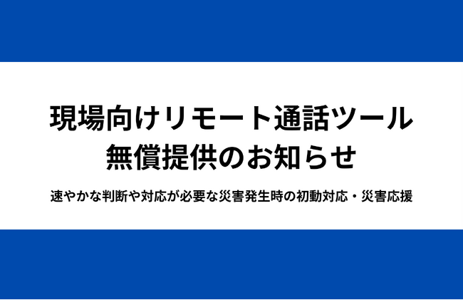 宮崎県地震（南海トラフ地震臨時情報）および九州地域の大雨被害への早期対応のため、現場向けリモート通話ツール無償提供のお知らせ