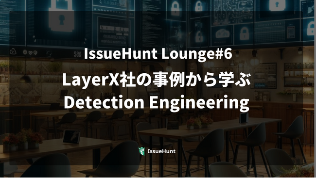 バグバウンティ・プラットフォーム「IssueHunt」を提供するIssueHunt、プロダクトセキュリティに関するイベント「LayerXの事例から学ぶDetection Engineering」を開催