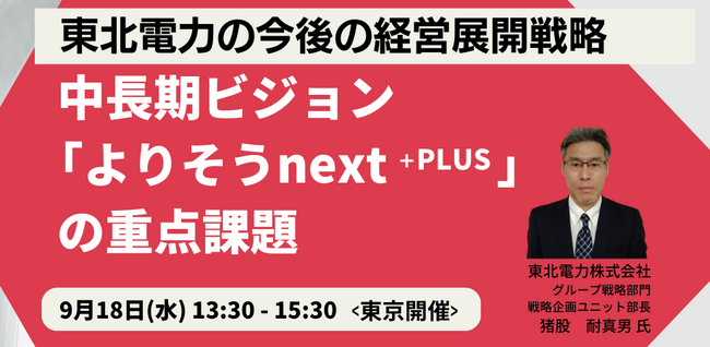【JPIセミナー】「東北電力グループにおける今後の経営展開戦略 中長期ビジョン”よりそうnext⁺PLUS”の重点課題」9月18日(水)＜東京開催＞