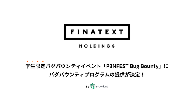 IssueHunt株式会社主催、学生向けバグバウンティイベント「P3NFEST Bug Bounty 」、参加企業であるFinatextホールディングスが提供するバグバウンティプログラムが決定