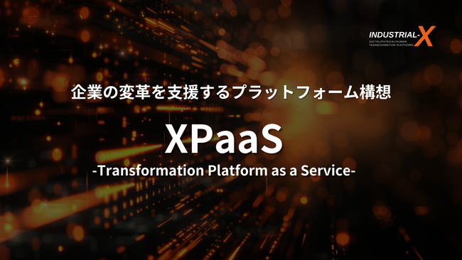 DXによる産業構造変革を推進する、INDUSTRIAL-X。企業の変革を支援するプラットフォーム構想を策定―XPaaS（Transformation Platform as a Service）―