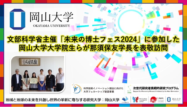 【岡山大学】文部科学省主催「未来の博士フェス2024」に参加した岡山大学大学院生らが那須保友学長を表敬訪問～社会変革の起爆剤となる高度専門人材（ナレッジワーカー）としての博士人材の育成・輩出へ～