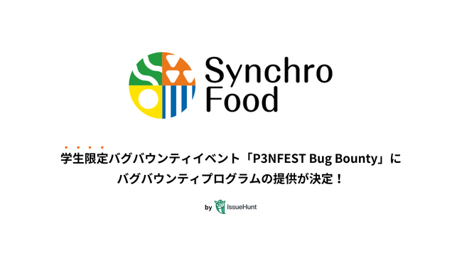IssueHunt株式会社主催、学生向けバグバウンティイベント「P3NFEST Bug Bounty 」、参加企業であるシンクロ・フードが提供するバグバウンティプログラムが決定
