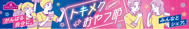 かわいい！おもしろい！おいしい！などココロトキメク感性を刺激する「トップバリュ トキメクおやつ部シリーズ」第２弾が新発売！