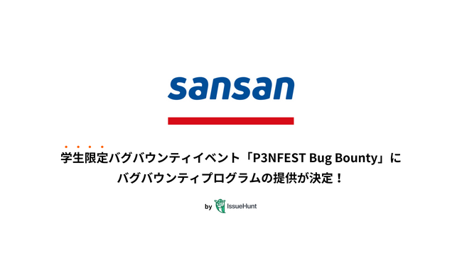 IssueHunt株式会社主催、学生向けバグバウンティイベント「P3NFEST Bug Bounty 」、参加企業であるSansanが提供するバグバウンティプログラムが決定