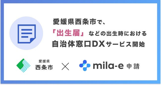 ミラボ、愛媛県 西条市で自治体窓口DXサービス「mila-e 申請」の提供を開始！　「出生届」等、出生時に必要な6件の手続きをまとめて1回、タブレット入力で簡単に