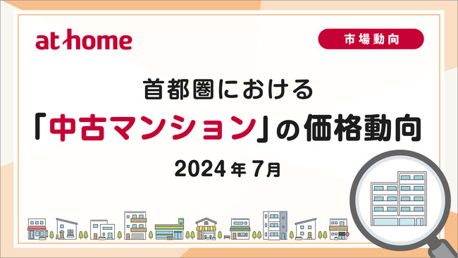 【アットホーム調査】首都圏における「中古マンション」の価格動向（2024年7月）