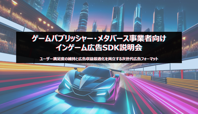 【ゲームパブリッシャー・メタバースサービス事業者向け】ユーザー体験を阻害せずに広告収益を創出する、インゲーム広告SDKの導入に向けた説明会開催のお知らせ