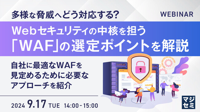 【9月17日（火）14:00- 無料ウェビナー開催】多様な脅威へどう対応する？　Webセキュリティの中核を担う「WAF」の選定ポイントを解説