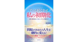 幸福の源泉は「間脳」にあった！「間脳活用術」をシンプルに解説した『ずっと続く幸せ　私の初期化』（嶋野鶴美著）、2024年9月下旬に全国書店で発売