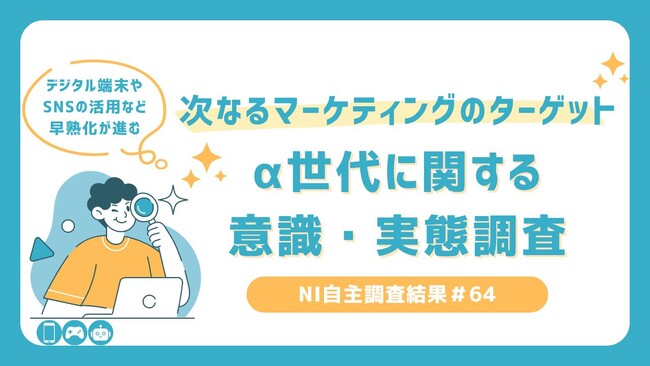 Z世代との比較で見えてくる、α世代のデジタルネイティブな生活スタイル。65％が中学生になる前にスマホを所有