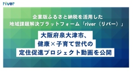 企業版ふるさと納税を活用した地域課題解決プラットフォーム「river（リバー）」に大阪府泉大津市の健康×子育て世代の定住促進プロジェクト動画を公開