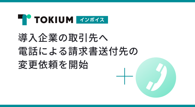 TOKIUMインボイス、導入企業の取引先へ電話による請求書送付先の変更依頼を開始