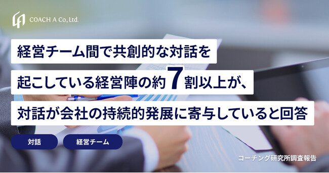経営チーム間で共創的な対話を起こしている経営陣の約7割以上が、対話が会社の持続的発展に寄与していると回答＜コーチング研究所調査報告＞