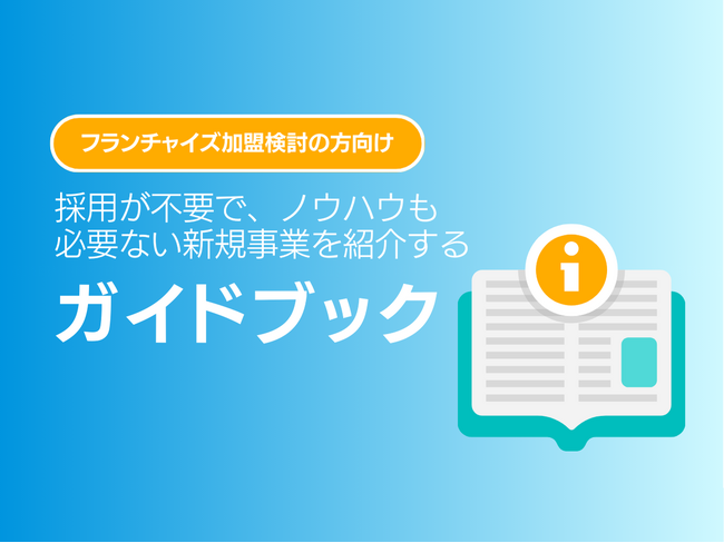 フランチャイズ加盟検討の方向け｜採用が不要で、ノウハウも必要ない新規事業を紹介するガイドブックを無料公開【2024年9月版】