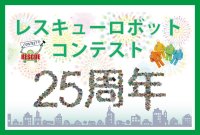 レスキューロボットコンテストが25周年を迎えます！震災から30年となる2025年に、大阪・神戸で競技会を開催