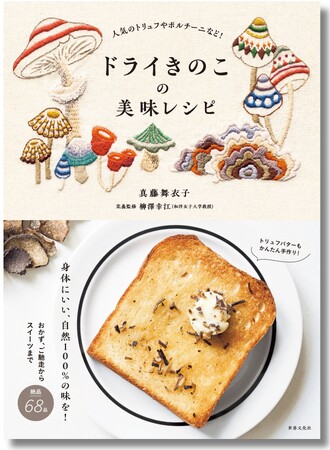『ドライきのこの美味レシピ』発売 ─ 本物の味わいを楽しめる、バラエティ豊かな68レシピ。香料や添加物を使わず、本格的な調味料も簡単手作りできます！