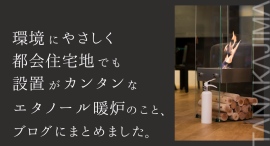 環境にやさしく都会住宅地でも設置がカンタンなエタノール暖炉のこと、ブログにまとめました。