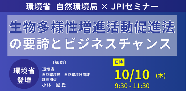 【JPIセミナー】環境省「”生物多様性増進活動促進法”の要諦とビジネスチャンス」10月10日(木)開催