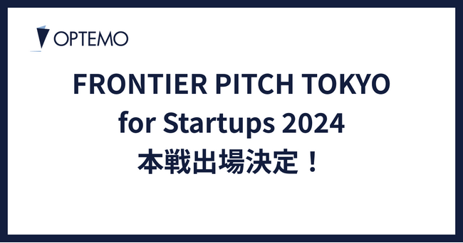 ピッチコンテスト「FRONTIER PITCH TOKYO for Startups 2024」の一次審査を通過した本戦出場が決定｜OPTEMO