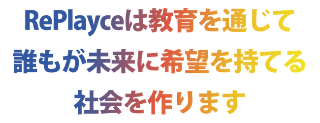 RePlayceは、新たなミッション・ビジョンを掲げます。誰もが未来に希望を持てる社会をめざして、皆さんと共に。