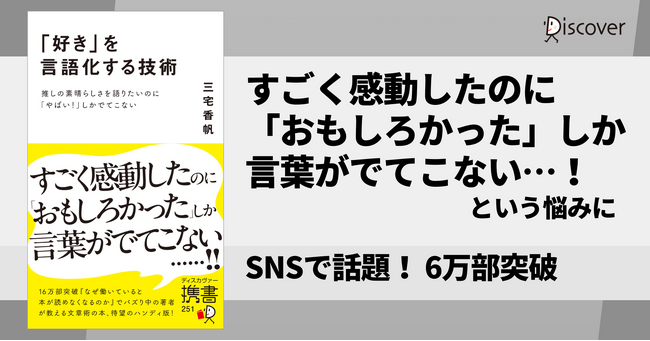 すごく感動したのに「面白かった」しか言えない…！SNS時代特有の「推し語り」の悩みを解決する『「好き」を言語化する技術』（三宅香帆著）、発売1か月半で6万部突破！