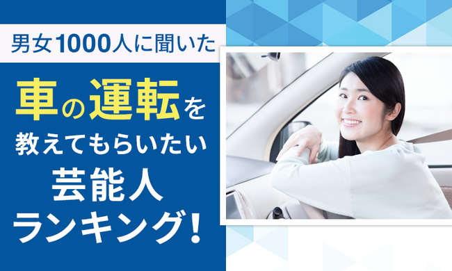 【男女1000人に聞いた】車の運転を教えてもらいたい芸能人ランキング！