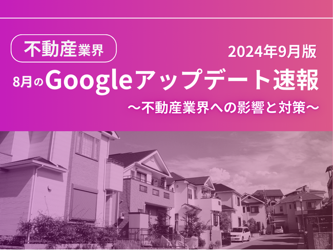 不動産業界への影響と対策方法をまとめた8月のGoogleアップデート速報レポートを無料公開【2024年9月版】