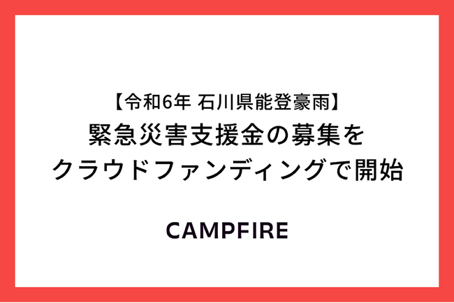 CAMPFIRE、令和6年石川県能登豪雨に対する緊急災害支援金の募集をクラウドファンディングで開始