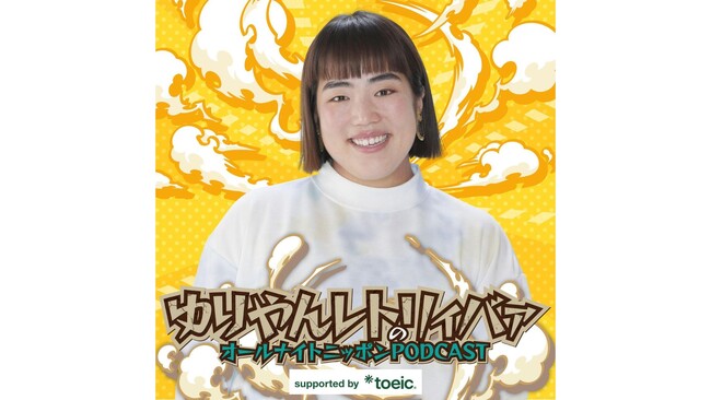 英語を、もっと楽しく。「ゆりやんレトリィバァのオールナイトニッポンPODCAST supported by TOEIC  (R)」配信スタート！
