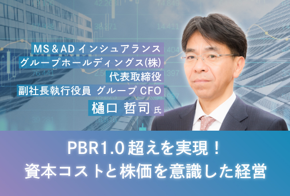 PBR１倍超の株価を実現したMS＆ADインシュアランスグループホールディングス株式会社グループCFO 樋口 哲司氏が語る『PBR1.0超えを実現！資本コストと株価を意識した経営』