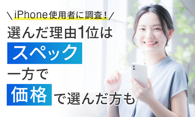 【iPhone使用者に調査！】選んだ理由1位は「スペック」一方で「価格」で選んだ方も