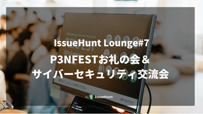 バグバウンティ・プラットフォーム「IssueHunt」やDevSecOps支援サービスを提供するIssueHunt、「P3NFESTお礼の会＆ サイバーセキュリティ交流会」を開催