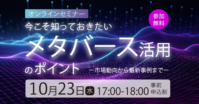【ウェビナー】「今こそ知っておきたいメタバース活用のポイント - 市場動向から最新事例まで - 」を2024年10月23日（水）に開催