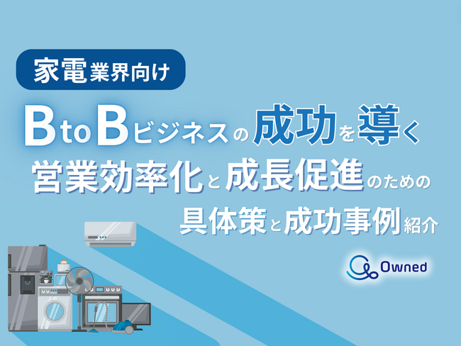 家電業界向け｜BtoBビジネスで成功するための具体策と成功事例の紹介レポートを無料公開【2024年10月版】