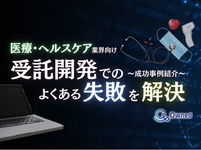 医療・ヘルスケア業界向け｜受託開発でよくある失敗とその解決策を成功事例とともにまとめたレポートを無料公開【2024年10月版】