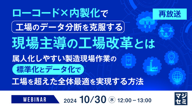 『【再放送】ローコード×内製化で工場のデータ分断を克服する現場主導の工場改革とは』というテーマのウェビナーを開催
