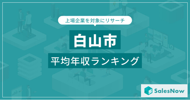 【白山市】上場企業平均年収ランキングを公開!/SalesNow DBレポート