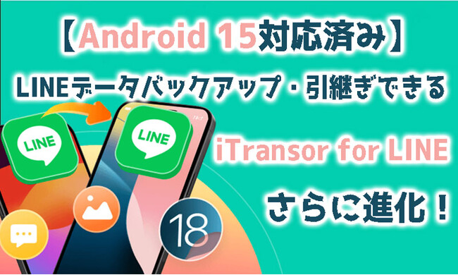 【Android 15対応済み】LINEデータバックアップ・引継ぎできるiTransor for LINEさらに進化！