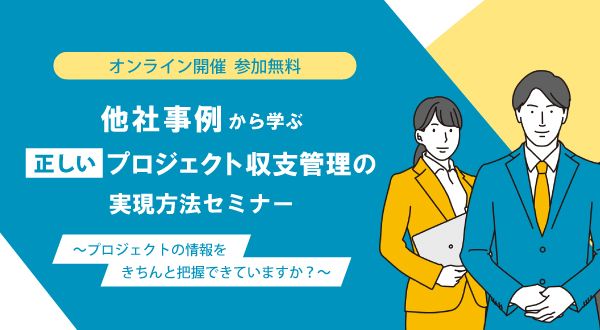 【10/24オンライン開催】他社事例から学ぶ“正しい”プロジェクト収支管理の実現方法セミナー