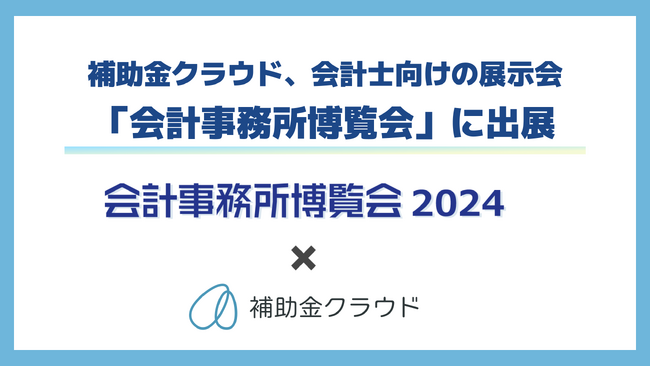 補助金クラウド、会計士向けの展示会「会計事務所博覧会」に出展！補助金クラウドの操作性や業務効率化効果が分かるデモを20分間のセミナーで実施