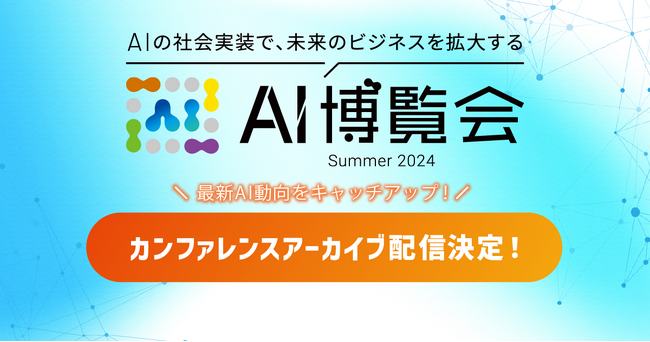 AI博覧会 Summer 2024 カンファレンス、大好評につきアーカイブ配信決定！最新AI動向をキャッチアップ！