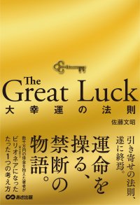 【数千万円の借金を乗り越え、今やグローバルに30社以上を統括する著者の実体験から得られた「運命を操る禁断の物語」】佐藤文昭著『The Great Luck　大幸運の法則』2024年10月11日刊行