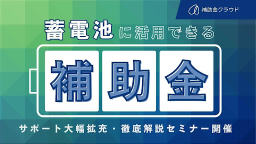 【蓄電池を導入・製造・販売する企業様】補助金クラウド、蓄電池に活用できる補助金のサポートを大幅拡充・徹底解説セミナーを開催