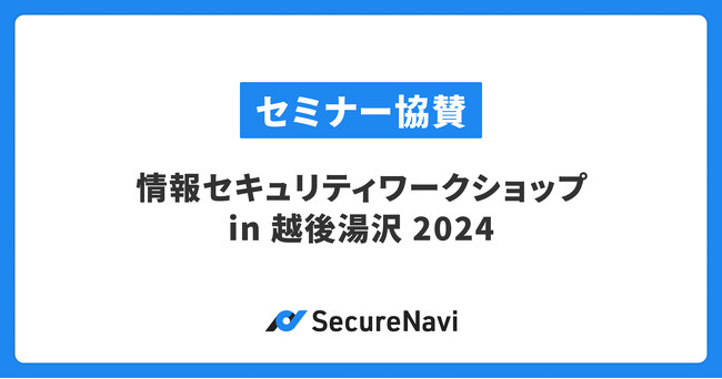 SecureNavi株式会社、新潟情報セキュリティ協会主催の「情報セキュリティワークショップ in 越後湯沢 2024」に協賛