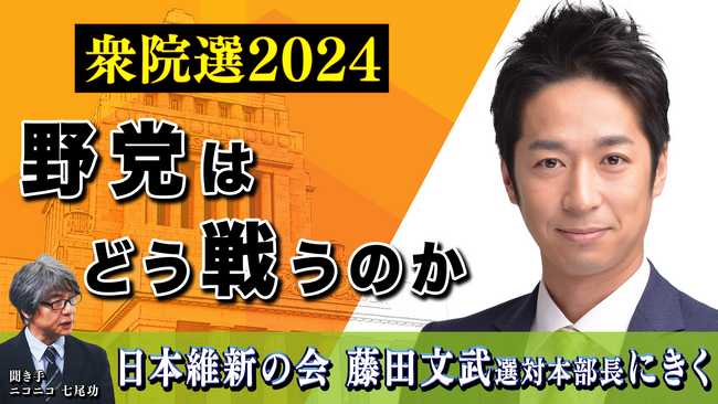 日本維新の会 藤田文武選対本部長にきく 衆院選を野党はどう戦うか ～10月11日（金）21時より配信～