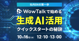 ＜オンラインセミナー＞
「社内DXの第一歩〜WowTalkで始める生成AI活用クイックスタートの秘訣」