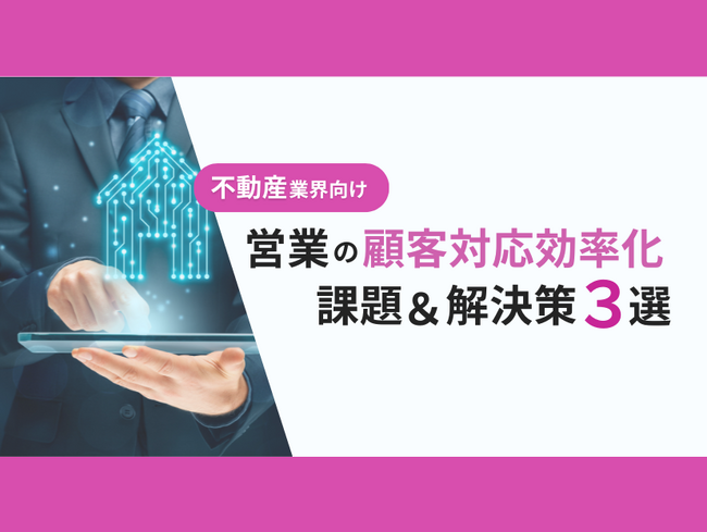 不動産業界向け｜営業部の顧客対応の課題と効率化するための解決策をまとめたレポートを無料公開【2024年10月版】