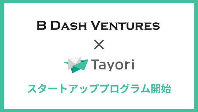 スタートアップの顧客対応をTayoriが無料で支援、パートナーVCの第1号にB Dash Venturesが決定